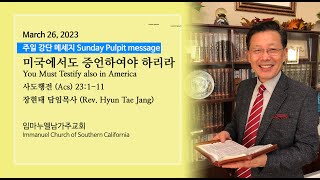 20230326 미국에서도 증언하여야 하리라 (You must testify also in America) 행 (23:1-11) 장현태 담임목사 (Rev. Paul Jang)