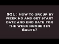 SQL : How to group by week no and get start date and end date for the week number in Sqlite?
