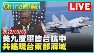 【0303China觀察LIVE】美:9度對台軍售符台關係法　共軍擴張共艦現台東部海域