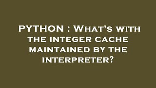 PYTHON : What's with the integer cache maintained by the interpreter?
