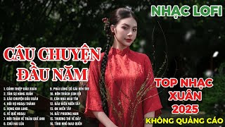 CÂU CHUYỆN ĐẦU NĂM | LK NHẠC XUÂN 2025 | LK NHẠC QUÊ HƯƠNG | LK NHẠC LOFI CHILL HAY NHẤT