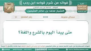 51 - متى يبدأ اليوم بالشرع واللغة؟ قواعد ابن رجب - ابن عثيمين