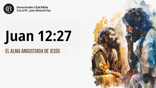 Juan 12:27 / El Alma Angustiada de Jesús / Juan Manuel Vaz