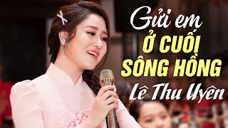 Gửi Em Ở Cuối Sông Hồng - Lê Thu Uyên | Bài Hát Trữ Tình Quê Hương Chạm Đến Trái Tim Người Nghe