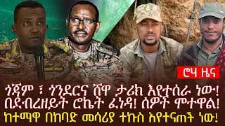 ጎጃም ፣ ጎንደርና ሸዋ ታሪክ እየተሰራ ነው! በደብረዘይት ሮኬት ፈነዳ! ሰዎች ሞተዋል!ከተማዋ በከባድ መሳሪያ ተኩስ እየተናጠች ነው!