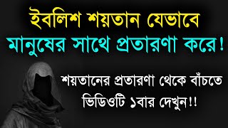 ইবলিশ শয়তান মানুষের সাথে যেভাবে প্রতারণা করে!!