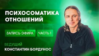 Константин Бордунос. Психосоматика и ее причины. Эфир 4. Психосоматика отношений (часть 1)