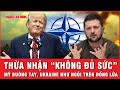 Ukraine như ngồi trên đống lửa, Tổng thống Zelensky thừa nhận quân đội 