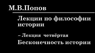 4. ЛЕКЦИИ ПО ФИЛОСОФИИ ИСТОРИИ. Бесконечность истории. М.В.Попов.