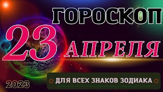 ГОРОСКОП НА 23 АПРЕЛЯ  2023 ГОДА ДЛЯ ВСЕХ ЗНАКОВ ЗОДИАКА