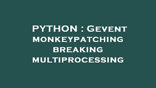PYTHON : Gevent monkeypatching breaking multiprocessing