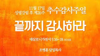 11월 17일 추수감사주일 설교 | 데살로니가전서 5:16~18 "끝까지 감사하라"