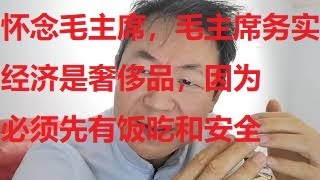 怀念毛主席，毛主席务实，因为经济是奢侈品，安全没保证谈不上经济，吃不饱饭也谈不上经济（一个说话大声的中国人253）