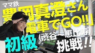 【電車でＧＯ！！】 ママ鉄 豊岡真澄さん「電車でＧＯ！！ 初級（渋谷～恵比寿）」に挑戦！！