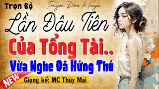 Vừa nghe 5 phút đã hứng khởi: Lần Đầu Tiên Của Tổng Tài - Đọc truyện thầm kín đêm khuya MC Thùy Mai