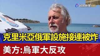 克里米亞俄軍設施接連被炸  美方：烏軍大反攻