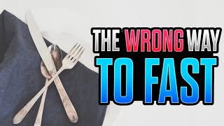 6 Wrong Ways to Fast (Day 17 of 21 Days Fasting)