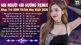 Hai Người Hai Hướng Remix♫BXH Nhạc Trẻ EDM Hot Trend TRIỆU VIEW - Top 15 Bản EDM TikTok Gây Bão 2026