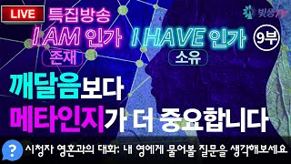 [생생LIVE영성토크] 특집방송 9부 - 깨달음보다 메타인지가 더 중요합니다 _ I AM 인가(존재), I HAVE 인가(소유) \u0026 시청자 영혼과의 대화_230606