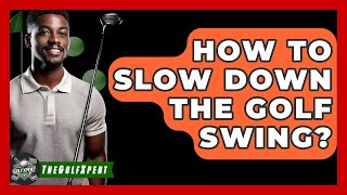 How To Slow Down The Golf Swing? - The Golf Xpert