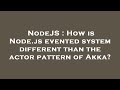 NodeJS : How is Node.js evented system different than the actor pattern of Akka?
