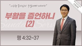 [2021.07.25] 소정교회 주일예배 | 부활을 증언하니 (2) | 행 4:32~37 | 이근형 위임목사