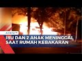 Ibu dan 2 Anak Meninggal saat Rumah Terbakar Akibat Sambaran Kompor