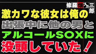 【修羅場】激カワな彼女は俺の出張中に他の男とアルコールS〇Xに没頭していた！