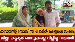 മാവോയിസ്റ്റ് നേതാവ് സി പി ജലീൽ കൊല്ലപ്പെട്ട സംഭവം;ജില്ലാ കളക്ടർ ബന്ധുക്കളെ വിളിച്ചു വരുത്തി| 24