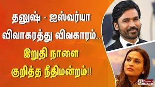 தனுஷ் - ஐஸ்வர்யா விவாகரத்து விவகாரம்... இறுதி நாளை குறித்த நீதிமன்றம்!!