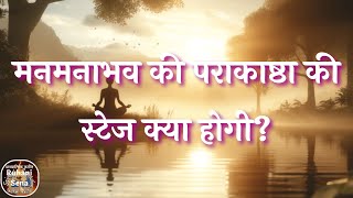 मनमनाभव की पराकाष्ठा की स्टेज क्या होगी??  Audio- 411