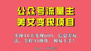 公众号流量主美女变现项目，实操10天变现600+，一个小副业利用AI无脑搬…