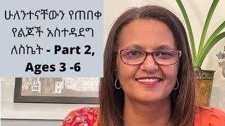 ሁለንተናቸውን የጠበቀ የልጆች አስተዳደግ ለስኬት - Part 2, Ages 3 - 6