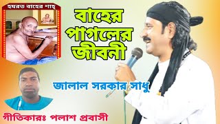 বাহের পাগল এর  জীবনী শুনুন । জালাল সরকার সাধু।পাগল যারে দয়া করে। pagol jara doya kora jalal sorkar।