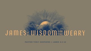 11/10/24 | James: Wisdom for the Weary - James 4:1-12 | Tony Shepherd