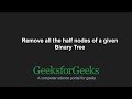 Remove all the half nodes of a given Binary Tree | GeeksforGeeks