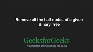 Remove all the half nodes of a given Binary Tree | GeeksforGeeks