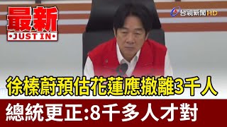 徐榛蔚預估花蓮應撤離3千人 總統更正：8千多人才對【最新快訊】