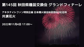 第145回 秋田県種苗交換会グランドフィナーレ アキタナイトファン特別企画 日本煙火協会秋田地区9社合同 共演花火 2022年11月4日