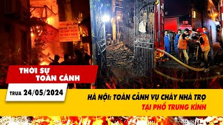 Thời sự toàn cảnh 24/5: Hà Nội: Toàn cảnh vụ cháy nhà trọ tại phố Trung Kính | VTV24