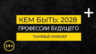 Кем быть: 2028. ТКАНЕВЫЙ ИНЖЕНЕР