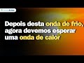 Previsão do tempo | Depois desta onda de frio, agora devemos esperar uma onda de calor