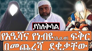 ወላሂ አለቀስኩኝ - ኡስታዝ በድሩ ሁሴን * ነብዩ(ሰ.ዐ.ወ) ሊሞቱ ሲሉ ከአዒሻ(ረ.ዐ) ያሳለፉት አንጀት የሚበላ የፍቅር ቆይታ*