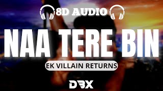 Naa Tere Bin - Ek Villain Returns 8D AUDIO🎧 | John, Disha, Arjun, Tara | Tanishk B | (Lyrics)