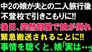 【スカッとする話】中2の娘が夫との二人旅行後不登校で引きこもりに!!後日、突然部屋で娘が倒れ緊急搬送されることに!!事情を聴くと、娘「実は   」