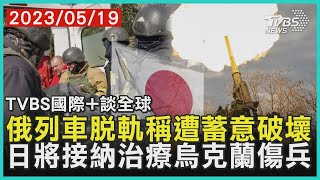 【國際+談全球】俄列車脫軌稱遭蓄意破壞　日將接納治療烏克蘭傷兵｜TVBS新聞 2023.05.19@TVBSNEWS01