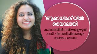 'ആരാധികേ'യില്‍ വൈറലായി; കന്നഡയില്‍ വരികളെഴുതി പാടി പിന്നണിയിലേക്കും- സുലേഖ പറയുന്നു