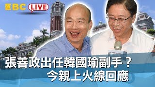 【東森大直播】 張善政出任韓國瑜副手？今親上火線回應