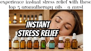 Experience Instant Stress Relief with These Top 5 Aromatherapy Oils - A Must