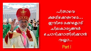 പിതാവേ ക്ഷമിക്കേണമേ  ഇവിടെ മക്കളോട് ചിലകാര്യങ്ങൾ ചോദിക്കാതിരിക്കാൻ വയ്യാ. Part I